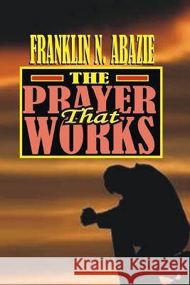 The Prayer That Works: Prayer Franklin N. Abazie 9781945133695 Miracle of God Ministries