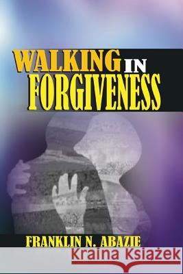 Walking in Forgiveness: Faith Franklin N. Abazie 9781945133770 Miracle of God Ministries