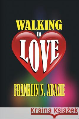 Walking in Love: Love Franklin N. Abazie 9781945133831 Miracle of God Ministries
