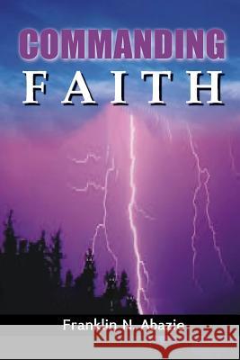 Commanding Faith: Faith Franklin N. Abazie 9781945133992 Miracle of God Ministries