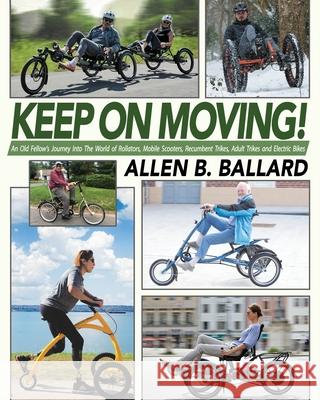 Keep on Moving!: An Old Fellow's Journey into the World of Rollators, Mobile Scooters, Recumbent Trikes, Adult Trikes and Electric Bike Ballard, Allen 9781945146497 Christopher Matthews Publishing