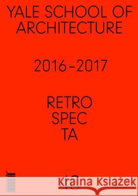 Retrospecta #40: Yale School of Architectue 2016 - 17 Nina Rappaport 9781945150524 Yale School of Architecture