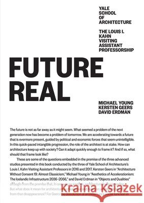 Future Real: Michael Young, Kersten Geers, David Erdman Nina Rappaport Aymar Marion-Marza 9781945150838 Yale School of Architecture