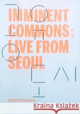 Imminent Commons: Live from Seoul: Seoul Biennale of Architecture and Urbanism 2017 Hyungmin Pai 9781945150920 Actar