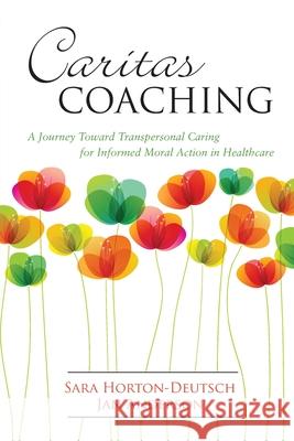 Caritas Coaching: A Journey Toward Transpersonal Caring for Informed Moral Action in Healthcare Sigma Theta Tau International            Sara Horton-Deutsch Jan Anderson 9781945157295