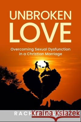 UnBroken Love: Overcoming Sexual Dysfunction in a Christian Marriage Rachel Louise 9781945169571 Mercy & Moxie