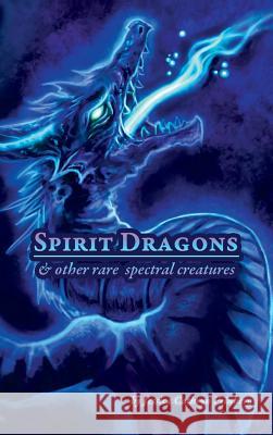 Spirit Dragons & Other Rare Spectral Creatures: A Field Guide Jessica Feinberg Jessica Feinberg 9781945172281 Jessica C. Feinberg