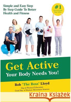 Get Active Your Body Needs You!: Simple and Easy Step By Step Guide to Better Health and Fitness Lloyd, Bob 9781945176630