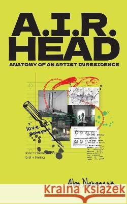 A.I.R. Head: Anatomy of an Artist In Residence Alan Nakagawa 9781945178979