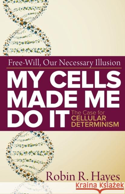 My Cells Made Me Do it: The Case for Cellular Determinism Hayes, Robin R. 9781945181986 Moonshine Cove Publishing, LLC