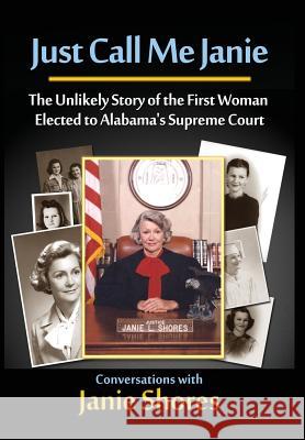Just Call Me Janie: The Unlikely Story of the FIrst Woman Elected to Alabama's Supreme Court Janie Shores 9781945190001