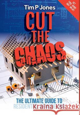 Cut the Chaos: The ultimate guide to residential remodeling Tim P Jones 9781945196041 Cube17, Inc.