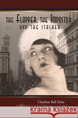 The Flapper, the Impostor, and the Stalker Charlene Bell Dietz 9781945212666