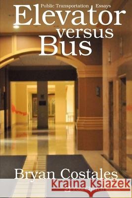 Elevator Versus Bus: Public Transportation Essays Bryan Costales 9781945232411