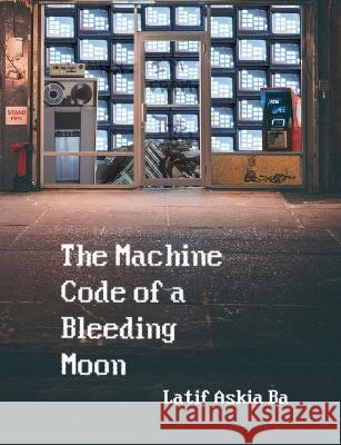 The Machine Code of the Bleeding Moon Latif Ba   9781945233173 Stillhouse Press