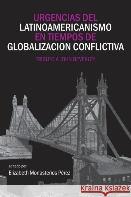 Urgencias del Latinoamericanismo En Tiempos de Globalizacion Conflictiva: Tributo a John Beverley Elizabeth Monasterio 9781945234576 Editorial a Contracorriente