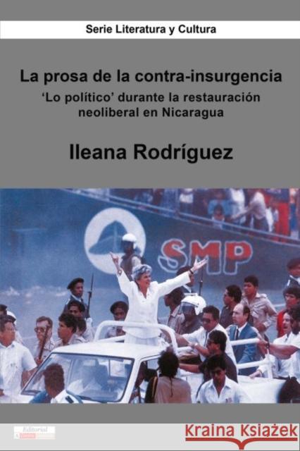 La prosa de la contra-insurgencia: 'Lo político' durante la restauración neoliberal en Nicaragua Rodríguez, Ileana 9781945234668