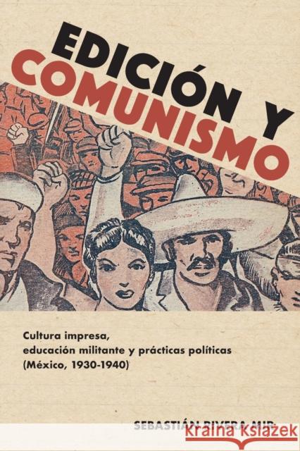 Edición Y Comunismo: Cultura Impresa, Educación Militante Y Prácticas Políticas (México, 1930-1940) Rivera Mir, Sebastián 9781945234781 Editorial a Contracorriente
