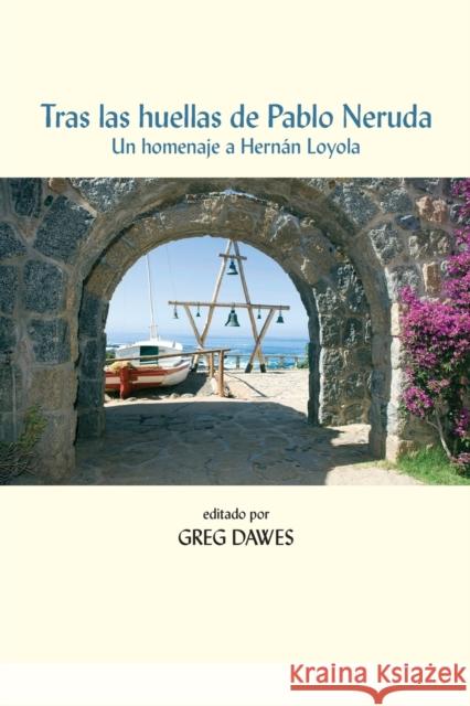 Tras Las Huellas de Pablo Neruda: Un Homenaje a Hernán Loyola Dawes, Greg 9781945234811 Editorial a Contracorriente