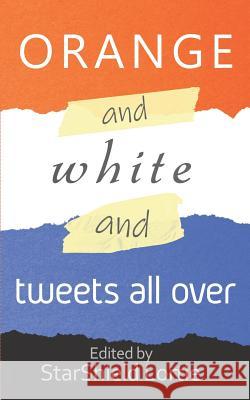 Orange and White and Tweets All Over: An Anti-Trump Poetry Collection Starshield Lortie 9781945247477