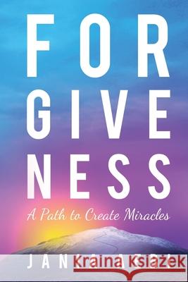 Forgiveness: A Path to Create Miracles Jania Aebi 9781945252839 Janina Aebi-Potocka