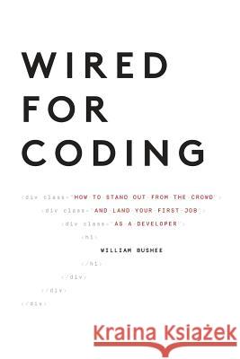 Wired For Coding: How to Stand Out From The Crowd and Land Your First Job as a Developer Bushee William 9781945255069 Bluemonkey Development LLC