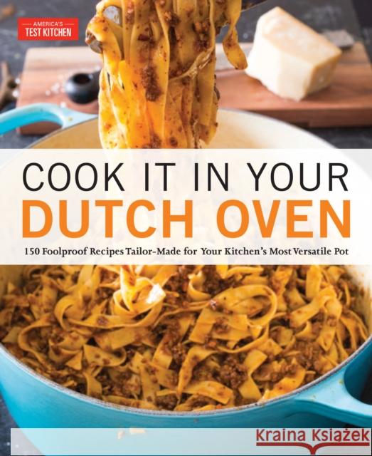 Cook It in Your Dutch Oven: 150 Foolproof Recipes Tailor-Made for Your Kitchen's Most Versatile Pot America's Test Kitchen 9781945256561