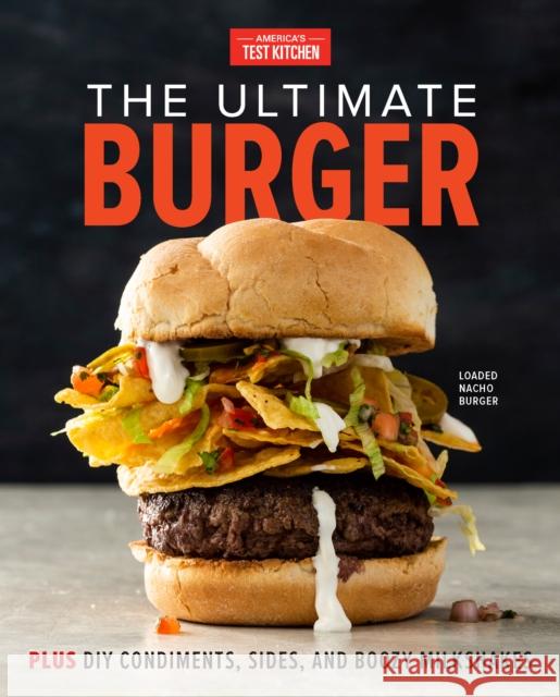 The Ultimate Burger: Plus DIY Condiments, Sides, and Boozy Milkshakes America's Test Kitchen 9781945256844