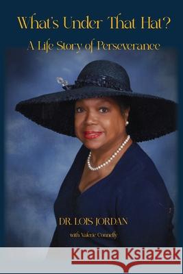 What's Under That Hat?: A Life Story of Perseverance Lois Jordan 9781945257483