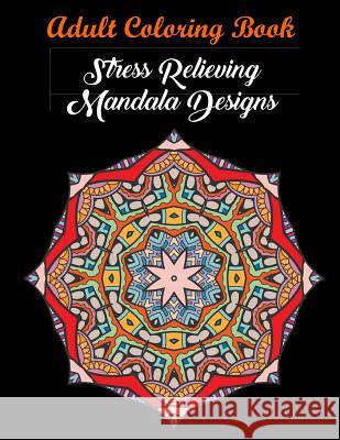 Adult Coloring Book: Stress Relieving Mandala Designs: Mandala Coloring Book (Stress Relieving Designs) Coloring Books, Coloring Books for Adults, Coloring Books for Adults Relaxation 9781945260094