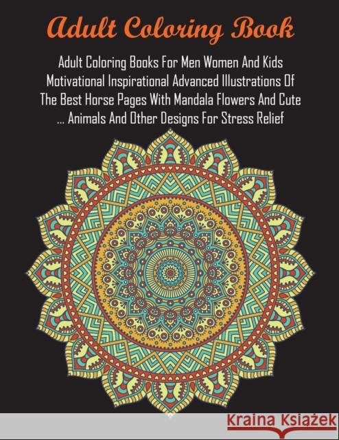 Adult Coloring Books For Men Women And Kids Motivational Inspirational Advanced Illustrations Of The Best Horse Pages With Mandala Flowers And Cute .. Adult Coloring Books 9781945260292