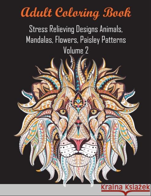 Adult Coloring Book Stress Relieving Designs Animals, Mandalas, Flowers, Paisley Patterns Volume 2 Coloring Books for Adults Relaxation     Coloring Books                           Adult Coloring Books 9781945260308
