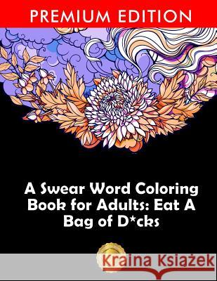 A Swear Word Coloring Book for Adults: Eat A Bag of D*cks: Eggplant Emoji Edition: An Irreverent & Hilarious Antistress Sweary Adult Colouring Gift .. Adult Coloring Books 9781945260582