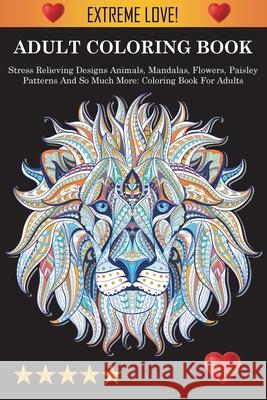 Adult Coloring Book: Stress Relieving Designs Animals, Mandalas, Flowers, Paisley Patterns And So Much More: Stress Relieving Designs Anima Adult Coloring Books                     Coloring Books for Adults                Adult Colouring Books 9781945260858 Louis Hall