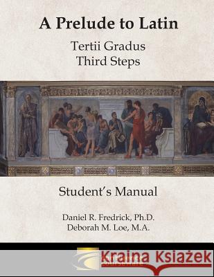 A Prelude to Latin: Tertii Gradus - Third Steps Student's Manual Daniel R. Fredrick Deborah M. Loe 9781945265037 Confluence Courseware LLC