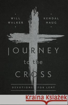 Journey to the Cross: Devotions for Lent Will Walker Kendal Haug 9781945270024 New Growth Press