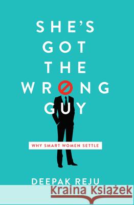 She's Got the Wrong Guy: Why Smart Women Settle Deepak Reju 9781945270093