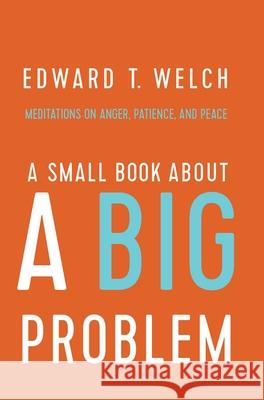 A Small Book about a Big Problem: Meditations on Anger, Patience, and Peace Edward T. Welch Ccef 9781945270130