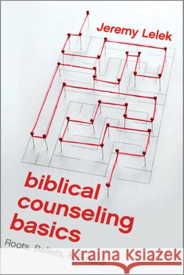 Biblical Counseling Basics: Roots, Beliefs, & Future Lelek, Jeremy 9781945270857 New Growth Press