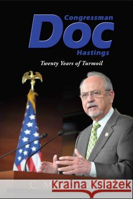 Congressman Doc Hastings: Twenty Years of Turmoil C. Mark Smith 9781945271786 C. Mark Smith