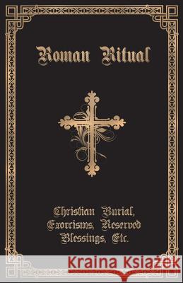 The Roman Ritual: Volume II: Christian Burial, Exorcisms, Reserved Blessings, Etc. Rev Philip T. Weller 9781945275159 Caritas Publishing