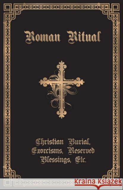 The Roman Ritual: Volume II: Christian Burial, Exorcisms, Reserved Blessings, Etc. Rev Philip T. Weller 9781945275180 Caritas Publishing