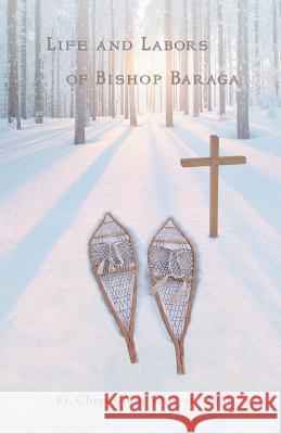 Life and Labors of Bishop Baraga Fr Chrysostom Verwys 9781945275203