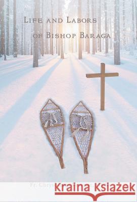 Life and Labors of Bishop Baraga Fr Chrysostom Verwyst Ofm   9781945275210 Caritas Publishing