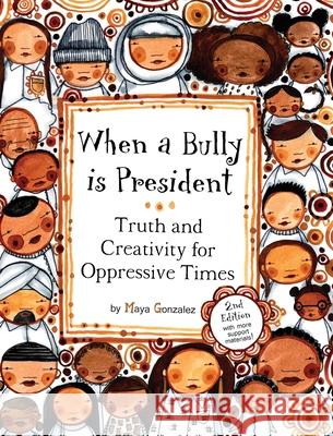 When a Bully is President: Truth and Creativity for Oppressive Times Maya Christina Gonzalez 9781945289071 Reflection Press