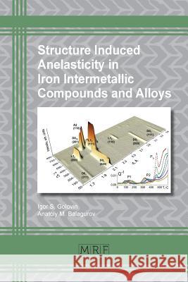 Structure Induced Anelasticity in Iron Intermetallic Compounds and Alloys Igor S. Golovin Anatoly M. Balagurov 9781945291647 Materials Research Forum LLC