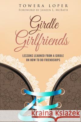 Girdle Girlfriends: Lessons Learned from Girdles on How to do Friendships Loper, Towera 9781945304187 Nyreepress Publishing