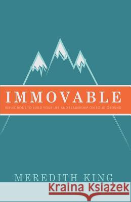 Immovable: Reflections to Build Your Life and Leadership on Solid Ground Meredith King 9781945304521 Meredith King