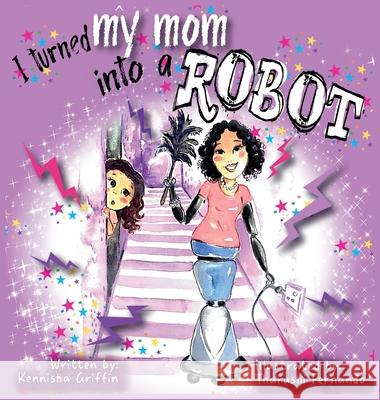 I turned my mom into a robot Kennisha Griffin Tharushi Fernando 9781945304644 Create and Blossom Publishing
