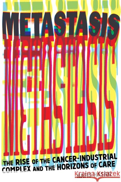 Cancer and Capitalism: Rise of the Cancer-Industrial Complex and the Horizons of Care Nafis Hasan 9781945335181 Common Notions